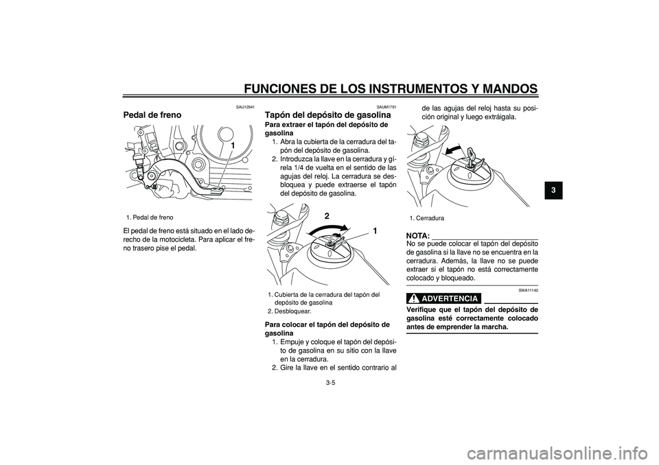 YAMAHA TRICKER 250 2005  Manuale de Empleo (in Spanish)  
FUNCIONES DE LOS INSTRUMENTOS Y MANDOS 
3-5 
2
34
5
6
7
8
9
 
SAU12941 
Pedal de freno  
El pedal de freno está situado en el lado de-
recho de la motocicleta. Para aplicar el fre-
no trasero pise 