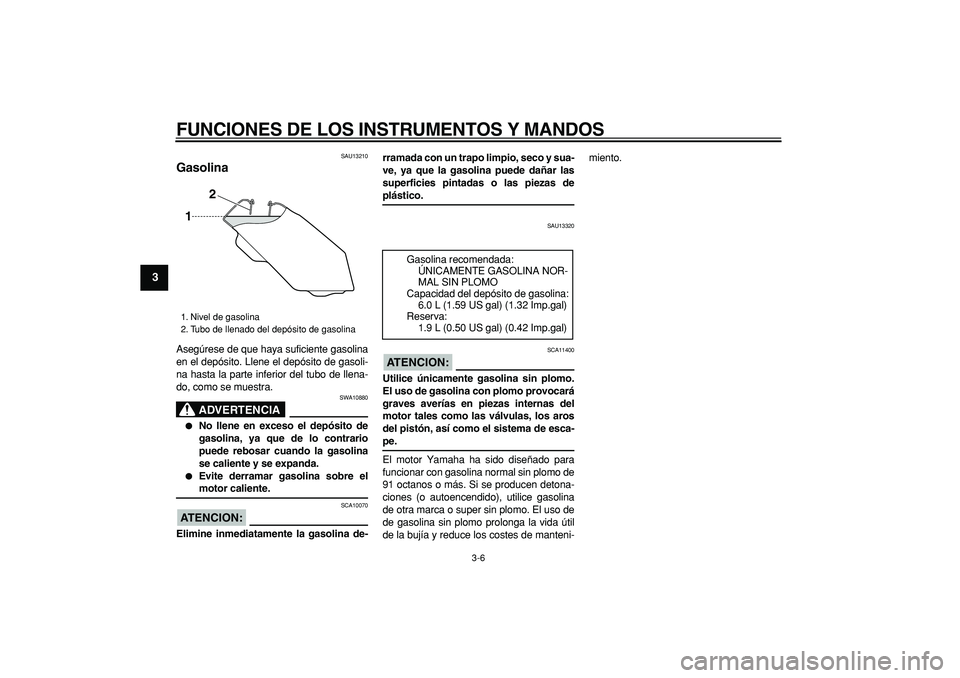 YAMAHA TRICKER 250 2005  Manuale de Empleo (in Spanish)  
FUNCIONES DE LOS INSTRUMENTOS Y MANDOS 
3-6 
1
2
3
4
5
6
7
8
9
 
SAU13210 
Gasolina  
Asegúrese de que haya suficiente gasolina
en el depósito. Llene el depósito de gasoli-
na hasta la parte infe