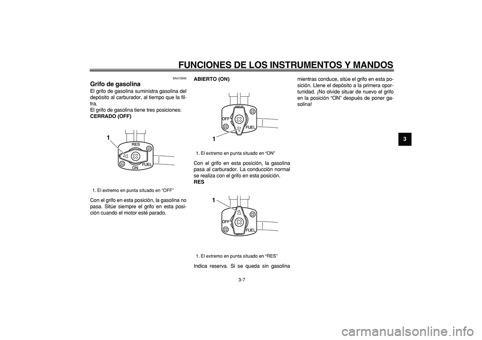 YAMAHA TRICKER 250 2005  Manuale de Empleo (in Spanish)  
FUNCIONES DE LOS INSTRUMENTOS Y MANDOS 
3-7 
2
34
5
6
7
8
9
 
SAU13560 
Grifo de gasolina  
El grifo de gasolina suministra gasolina del
depósito al carburador, al tiempo que la fil-
tra.
El grifo 