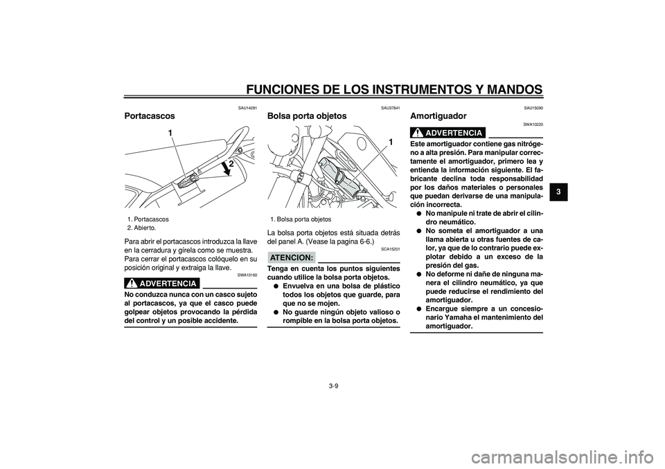 YAMAHA TRICKER 250 2005  Manuale de Empleo (in Spanish)  
FUNCIONES DE LOS INSTRUMENTOS Y MANDOS 
3-9 
2
34
5
6
7
8
9
 
SAU14281 
Portacascos  
Para abrir el portacascos introduzca la llave
en la cerradura y gírela como se muestra.
Para cerrar el portacas