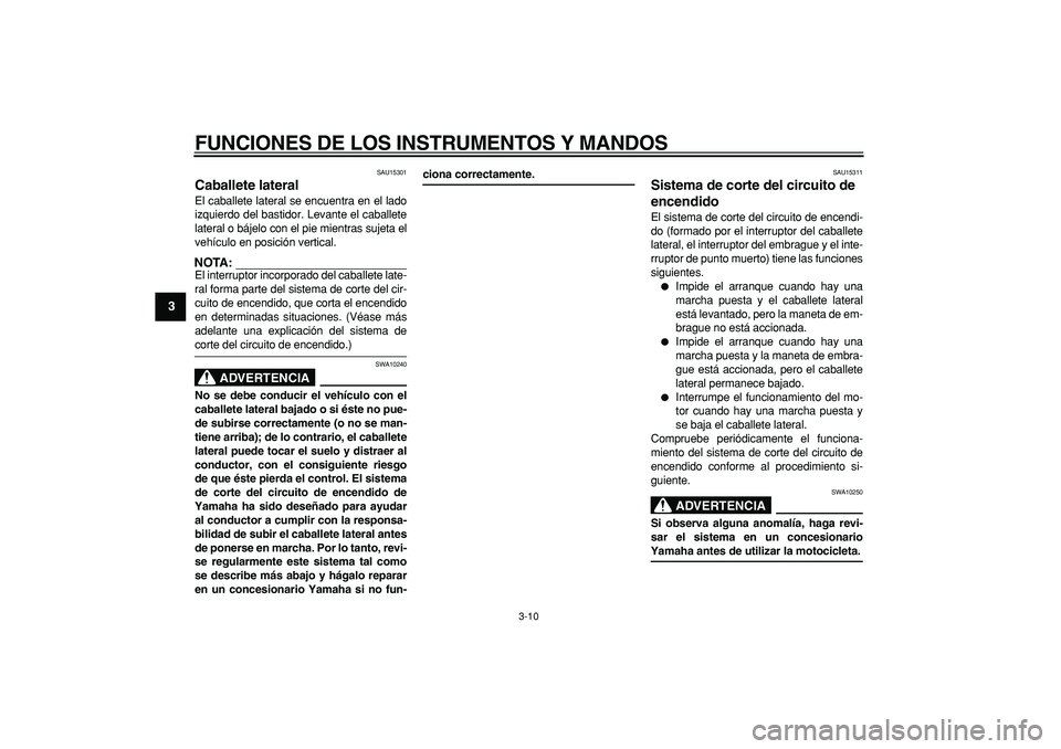 YAMAHA TRICKER 250 2005  Manuale de Empleo (in Spanish)  
FUNCIONES DE LOS INSTRUMENTOS Y MANDOS 
3-10 
1
2
3
4
5
6
7
8
9
 
SAU15301 
Caballete lateral  
El caballete lateral se encuentra en el lado
izquierdo del bastidor. Levante el caballete
lateral o b