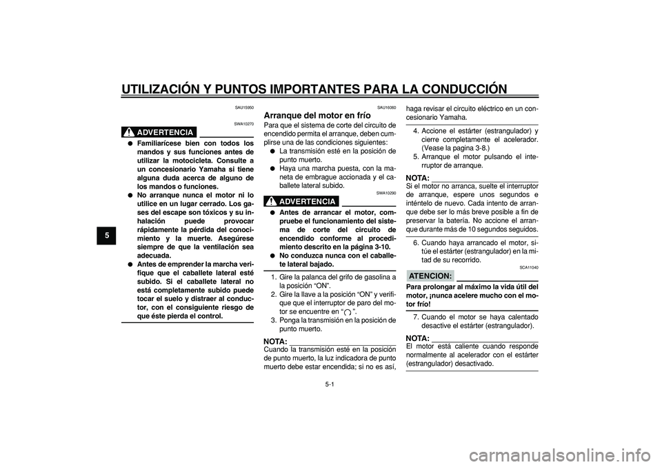 YAMAHA TRICKER 250 2005  Manuale de Empleo (in Spanish)  
5-1 
1
2
3
4
5
6
7
8
9
 
UTILIZACIÓN Y PUNTOS IMPORTANTES PARA LA CONDUCCIÓN 
SAU15950
ADVERTENCIA
 
SWA10270 
 
Familiarícese bien con todos los
mandos y sus funciones antes de
utilizar la moto