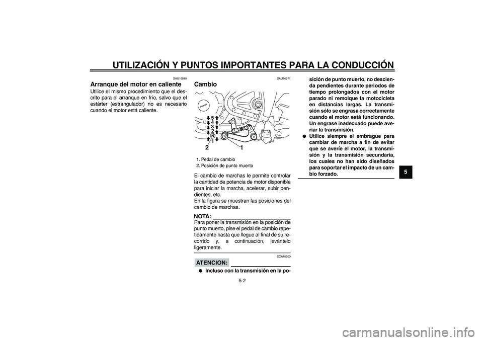 YAMAHA TRICKER 250 2005  Manuale de Empleo (in Spanish)  
UTILIZACIÓN Y PUNTOS IMPORTANTES PARA LA CONDUCCIÓN 
5-2 
2
3
4
56
7
8
9
 
SAU16640 
Arranque del motor en caliente  
Utilice el mismo procedimiento que el des-
crito para el arranque en frío, sa