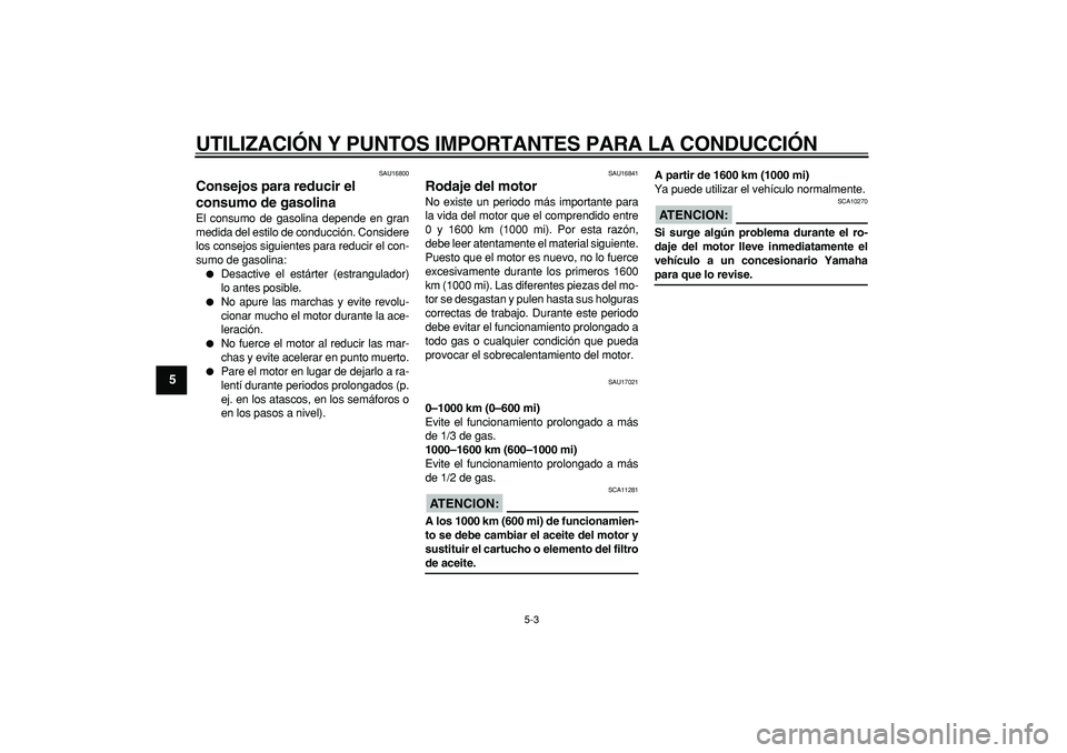 YAMAHA TRICKER 250 2005  Manuale de Empleo (in Spanish)  
UTILIZACIÓN Y PUNTOS IMPORTANTES PARA LA CONDUCCIÓN 
5-3 
1
2
3
4
5
6
7
8
9
 
SAU16800 
Consejos para reducir el 
consumo de gasolina  
El consumo de gasolina depende en gran
medida del estilo de 