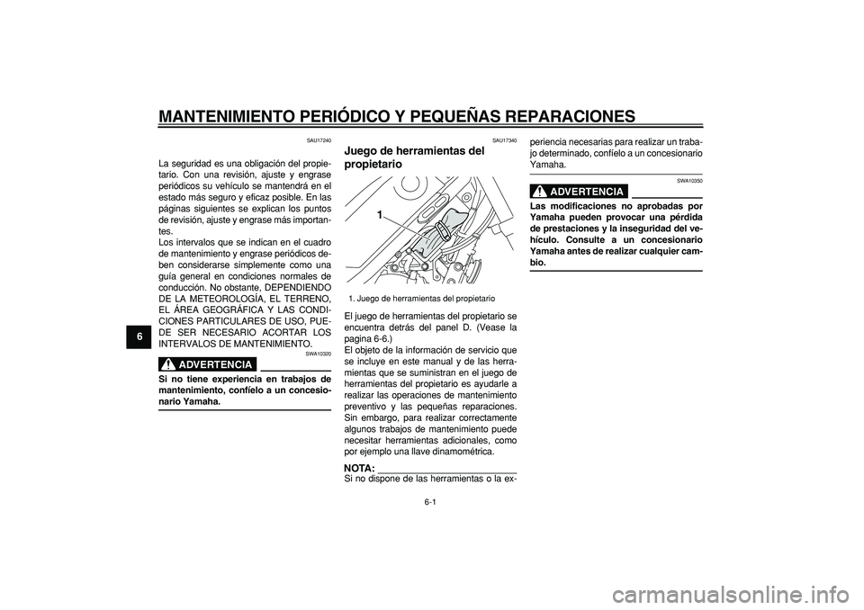YAMAHA TRICKER 250 2005  Manuale de Empleo (in Spanish)  
6-1 
1
2
3
4
5
6
7
8
9
 
MANTENIMIENTO PERIÓDICO Y PEQUEÑAS REPARACIONES 
SAU17240 
La seguridad es una obligación del propie-
tario. Con una revisión, ajuste y engrase
periódicos su vehículo 