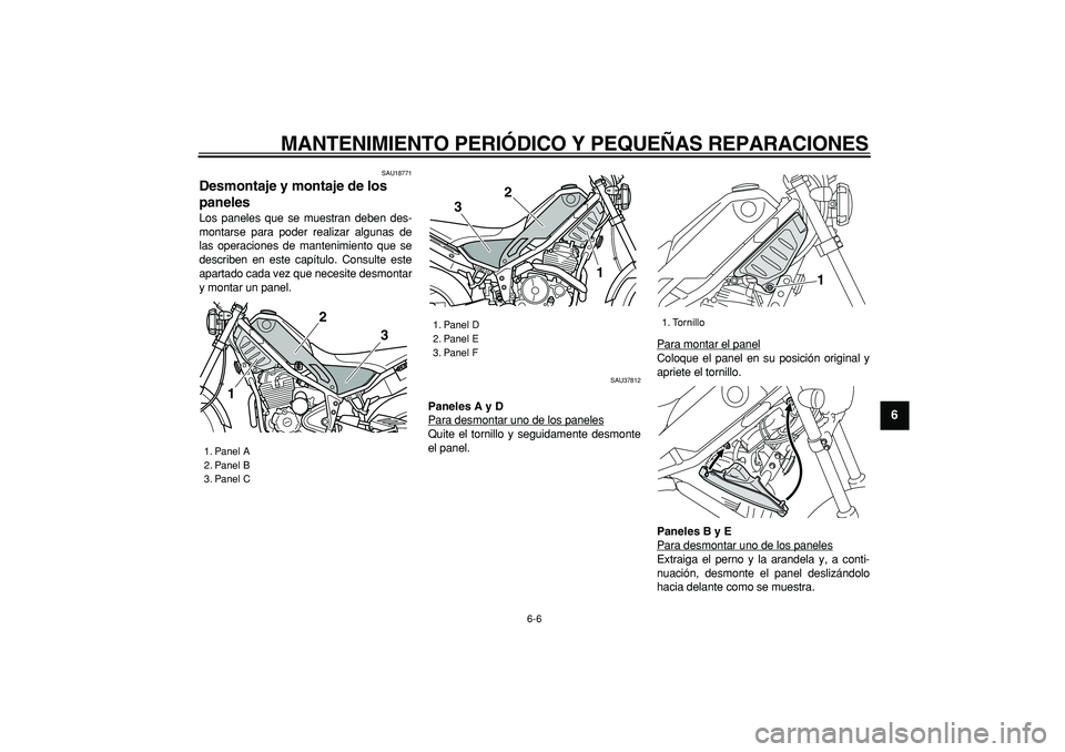 YAMAHA TRICKER 250 2005  Manuale de Empleo (in Spanish)  
MANTENIMIENTO PERIÓDICO Y PEQUEÑAS REPARACIONES 
6-6 
2
3
4
5
67
8
9
 
SAU18771 
Desmontaje y montaje de los 
paneles  
Los paneles que se muestran deben des-
montarse para poder realizar algunas 
