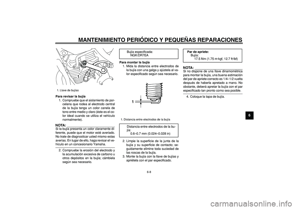 YAMAHA TRICKER 250 2005  Manuale de Empleo (in Spanish)  
MANTENIMIENTO PERIÓDICO Y PEQUEÑAS REPARACIONES 
6-8 
2
3
4
5
67
8
9
 
Para revisar la bujía 
1. Compruebe que el aislamiento de por-
celana que rodea al electrodo central
de la bujía tenga un c