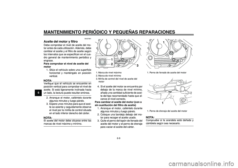 YAMAHA TRICKER 250 2005  Manuale de Empleo (in Spanish)  
MANTENIMIENTO PERIÓDICO Y PEQUEÑAS REPARACIONES 
6-9 
1
2
3
4
5
6
7
8
9
 
SAU37801 
Aceite del motor y filtro  
Debe comprobar el nivel de aceite del mo-
tor antes de cada utilización. Además, d