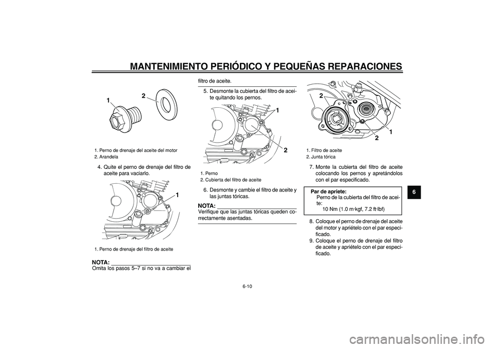 YAMAHA TRICKER 250 2005  Manuale de Empleo (in Spanish)  
MANTENIMIENTO PERIÓDICO Y PEQUEÑAS REPARACIONES 
6-10 
2
3
4
5
67
8
9
 
4. Quite el perno de drenaje del filtro de
aceite para vaciarlo.
NOTA:
 
Omita los pasos 5–7 si no va a cambiar el 
filtro
