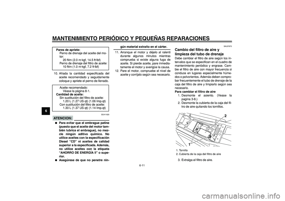 YAMAHA TRICKER 250 2005  Manuale de Empleo (in Spanish)  
MANTENIMIENTO PERIÓDICO Y PEQUEÑAS REPARACIONES 
6-11 
1
2
3
4
5
6
7
8
9
 
10. Añada la cantidad especificada del
aceite recomendado y seguidamente
coloque y apriete el perno de llenado.
ATENCION
