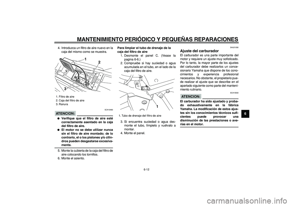 YAMAHA TRICKER 250 2005  Manuale de Empleo (in Spanish)  
MANTENIMIENTO PERIÓDICO Y PEQUEÑAS REPARACIONES 
6-12 
2
3
4
5
67
8
9
 
4. Introduzca un filtro de aire nuevo en la
caja del mismo como se muestra.
ATENCION:
 
 SCA10480 
 
Verifique que el filtr
