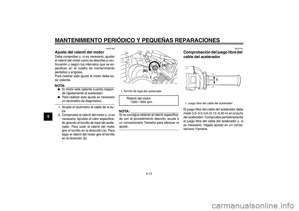 YAMAHA TRICKER 250 2005  Manuale de Empleo (in Spanish)  
MANTENIMIENTO PERIÓDICO Y PEQUEÑAS REPARACIONES 
6-13 
1
2
3
4
5
6
7
8
9
 
SAU21340 
Ajuste del ralentí del motor  
Debe comprobar y, si es necesario, ajustar
el ralentí del motor como se descri