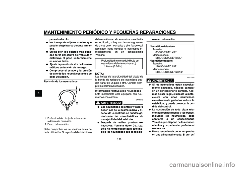 YAMAHA TRICKER 250 2005  Manuale de Empleo (in Spanish)  
MANTENIMIENTO PERIÓDICO Y PEQUEÑAS REPARACIONES 
6-15 
1
2
3
4
5
6
7
8
9
 
para el vehículo. 
 
No transporte objetos sueltos que
puedan desplazarse durante la mar-
cha. 
 
Sujete bien los obje