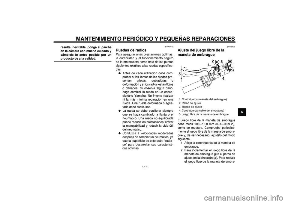 YAMAHA TRICKER 250 2005  Manuale de Empleo (in Spanish)  
MANTENIMIENTO PERIÓDICO Y PEQUEÑAS REPARACIONES 
6-16 
2
3
4
5
67
8
9
 
resulta inevitable, ponga el parche
en la cámara con mucho cuidado y
cámbiela lo antes posible por un 
producto de alta ca