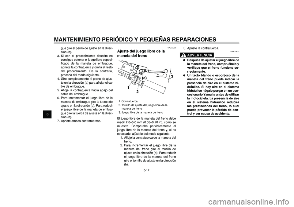 YAMAHA TRICKER 250 2005  Manuale de Empleo (in Spanish)  
MANTENIMIENTO PERIÓDICO Y PEQUEÑAS REPARACIONES 
6-17 
1
2
3
4
5
6
7
8
9
 
gue gire el perno de ajuste en la direc-
ción (b).
3. Si con el procedimiento descrito no
consigue obtener el juego libr