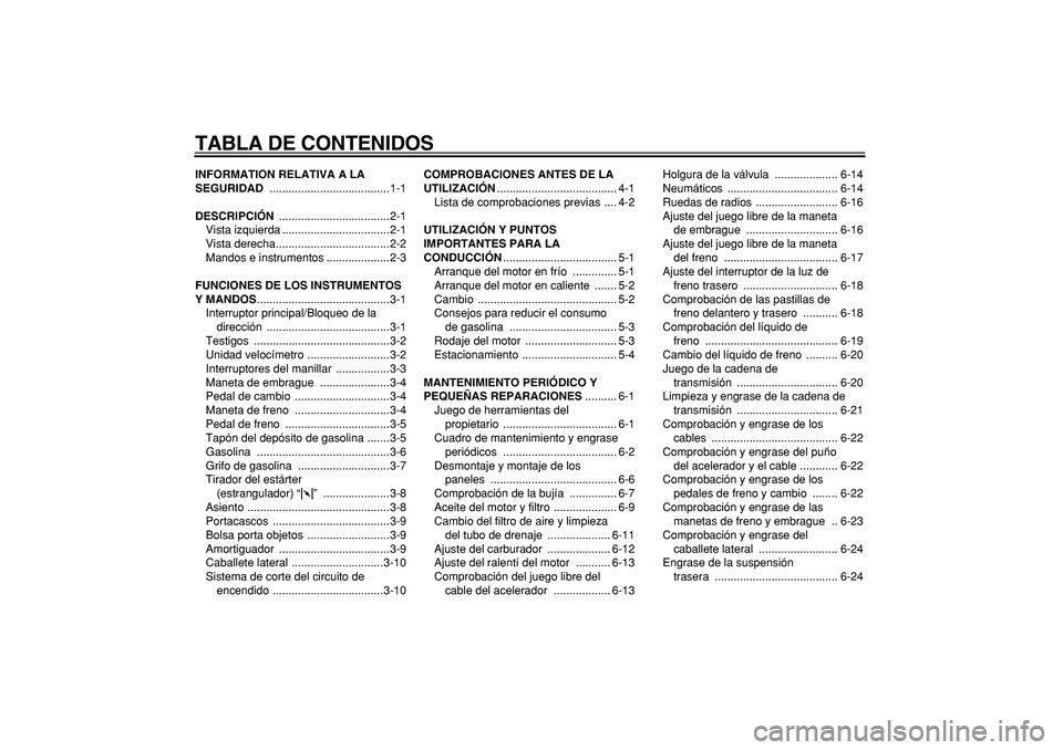 YAMAHA TRICKER 250 2005  Manuale de Empleo (in Spanish)  
TABLA DE CONTENIDOS 
INFORMATION RELATIVA A LA 
SEGURIDAD 
 ......................................1-1 
DESCRIPCIÓN 
 ...................................2-1
Vista izquierda .........................