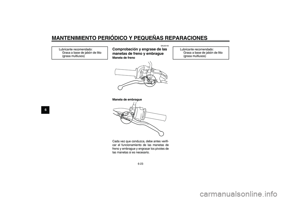 YAMAHA TRICKER 250 2005 Manuale de Empleo (in Spanish)
MANTENIMIENTO PERIÓDICO Y PEQUEÑAS REPARACIONES
6-23
1
2
3
4
5
6
7
8
9
SAU23140
Comprobación y engrase de las
manetas de freno y embrague
Maneta de freno
Maneta de embrague
Cada vez que YAMAHA TRICKER 250 2005 Manuale de Empleo (in Spanish)
MANTENIMIENTO PERIÓDICO Y PEQUEÑAS REPARACIONES
6-23
1
2
3
4
5
6
7
8
9
SAU23140
Comprobación y engrase de las
manetas de freno y embrague
Maneta de freno
Maneta de embrague
Cada vez que