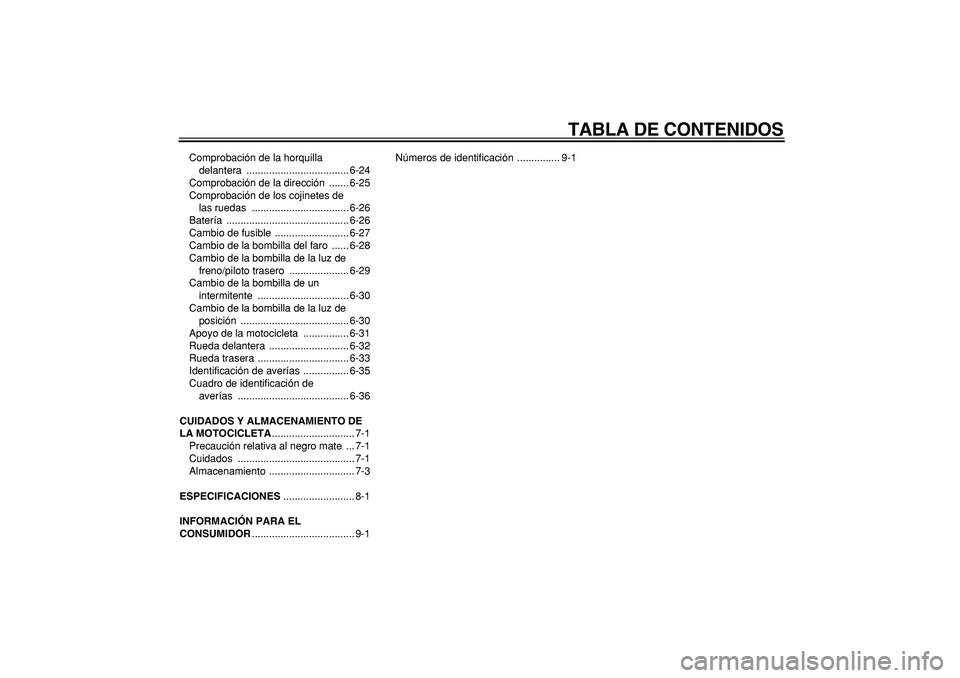 YAMAHA TRICKER 250 2005  Manuale de Empleo (in Spanish)  
TABLA DE CONTENIDOS 
Comprobación de la horquilla 
delantera .................................... 6-24
Comprobación de la dirección  ....... 6-25
Comprobación de los cojinetes de 
las ruedas  ..