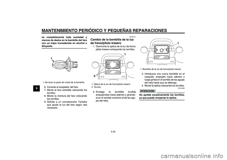 YAMAHA TRICKER 250 2005  Manuale de Empleo (in Spanish)  
MANTENIMIENTO PERIÓDICO Y PEQUEÑAS REPARACIONES 
6-29 
1
2
3
4
5
6
7
8
9
 
ne completamente toda suciedad y
marcas de dedos en la bombilla del faro
con un trapo humedecido en alcohol o 
diluyente.