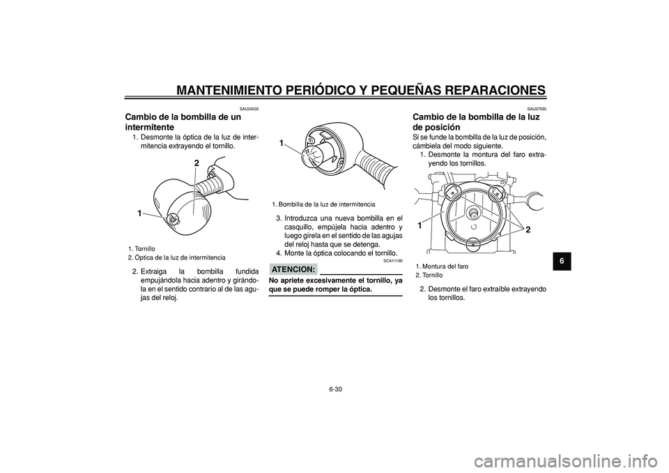 YAMAHA TRICKER 250 2005  Manuale de Empleo (in Spanish)  
MANTENIMIENTO PERIÓDICO Y PEQUEÑAS REPARACIONES 
6-30 
2
3
4
5
67
8
9
 
SAU24202 
Cambio de la bombilla de un 
intermitente  
1. Desmonte la óptica de la luz de inter-
mitencia extrayendo el torn