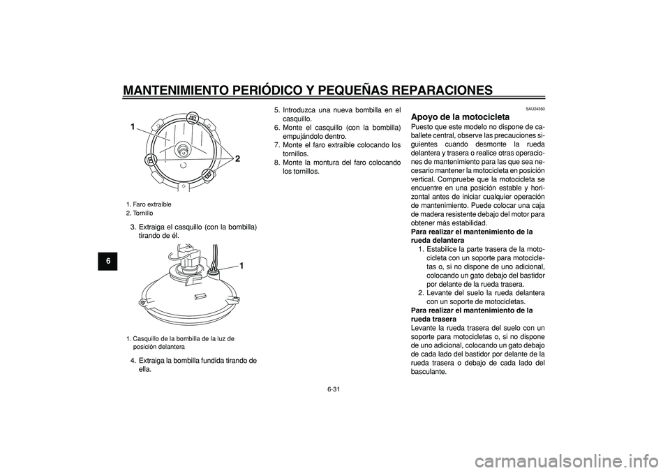 YAMAHA TRICKER 250 2005  Manuale de Empleo (in Spanish)  
MANTENIMIENTO PERIÓDICO Y PEQUEÑAS REPARACIONES 
6-31 
1
2
3
4
5
6
7
8
9
 
3. Extraiga el casquillo (con la bombilla)
tirando de él.
4. Extraiga la bombilla fundida tirando de
ella.5. Introduzca 