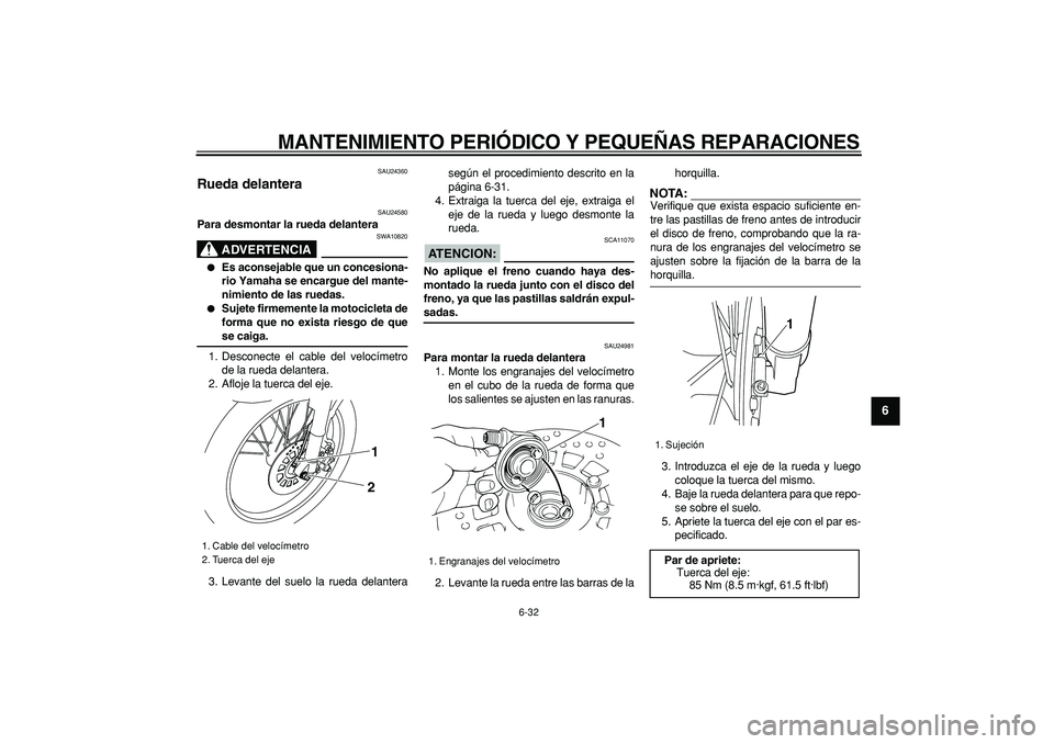 YAMAHA TRICKER 250 2005  Manuale de Empleo (in Spanish)  
MANTENIMIENTO PERIÓDICO Y PEQUEÑAS REPARACIONES 
6-32 
2
3
4
5
67
8
9
 
SAU24360 
Rueda delantera  
SAU24580 
Para desmontar la rueda delantera
ADVERTENCIA
 
SWA10820 
 
Es aconsejable que un con
