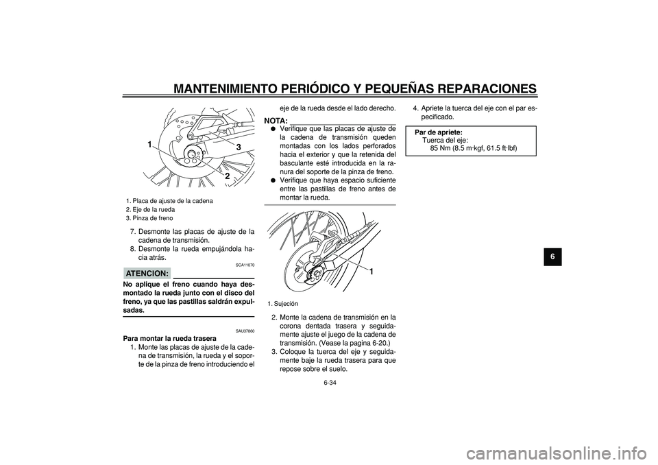 YAMAHA TRICKER 250 2005  Manuale de Empleo (in Spanish)  
MANTENIMIENTO PERIÓDICO Y PEQUEÑAS REPARACIONES 
6-34 
2
3
4
5
67
8
9
 
7. Desmonte las placas de ajuste de la
cadena de transmisión.
8. Desmonte la rueda empujándola ha-
cia atrás.
ATENCION:
 