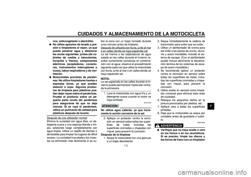 YAMAHA TRICKER 250 2005  Manuale de Empleo (in Spanish)  
CUIDADOS Y ALMACENAMIENTO DE LA MOTOCICLETA 
7-2 
2
3
4
5
6
78
9
 
nos, anticongelante o electrólito. 
 
No utilice aparatos de lavado a pre-
sión o limpiadores al vapor, ya que
puede penetrar ag