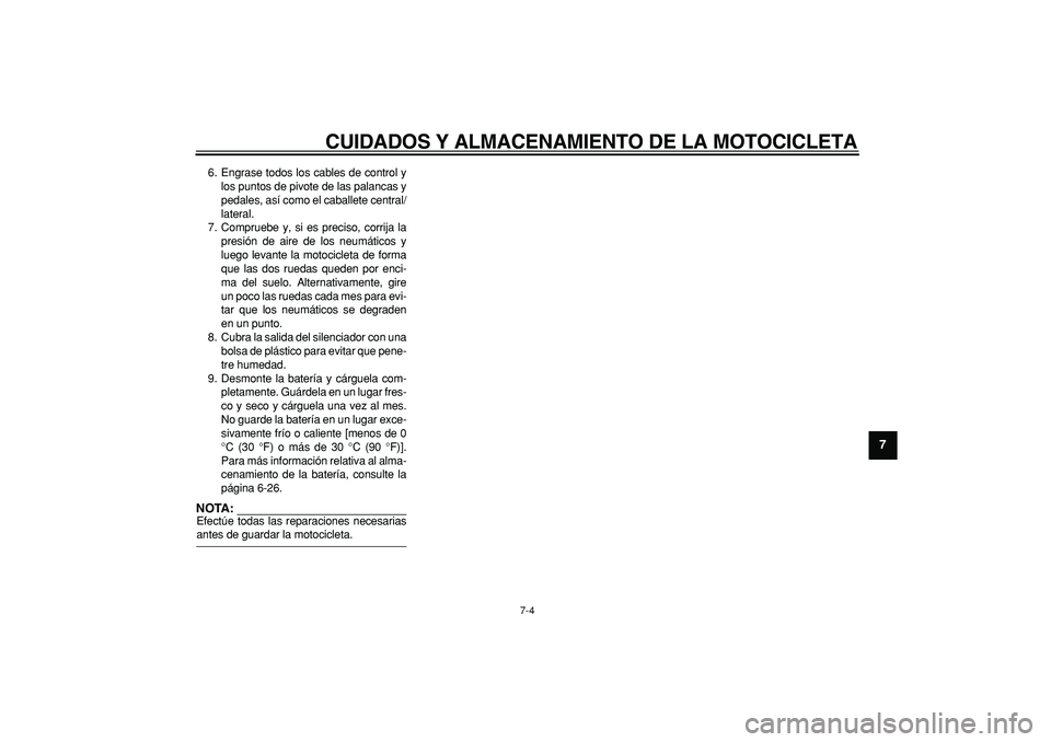 YAMAHA TRICKER 250 2005  Manuale de Empleo (in Spanish)  
CUIDADOS Y ALMACENAMIENTO DE LA MOTOCICLETA 
7-4 
2
3
4
5
6
78
9
 
6. Engrase todos los cables de control y
los puntos de pivote de las palancas y
pedales, así como el caballete central/
lateral.
7