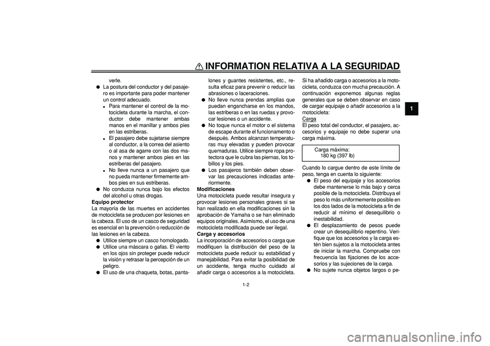 YAMAHA TRICKER 250 2005  Manuale de Empleo (in Spanish)  
INFORMATION RELATIVA A LA SEGURIDAD 
1-2 
1 
verle. 
 
La postura del conductor y del pasaje-
ro es importante para poder mantener
un control adecuado. 
 
Para mantener el control de la mo-
tocicl