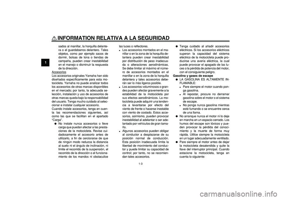 YAMAHA TRICKER 250 2005  Manuale de Empleo (in Spanish)  
INFORMATION RELATIVA A LA SEGURIDAD 
1-3 
1 
sados al manillar, la horquilla delante-
ra o el guardabarros delantero. Tales
objetos, como por ejemplo sacos de
dormir, bolsas de lona o tiendas de
cam