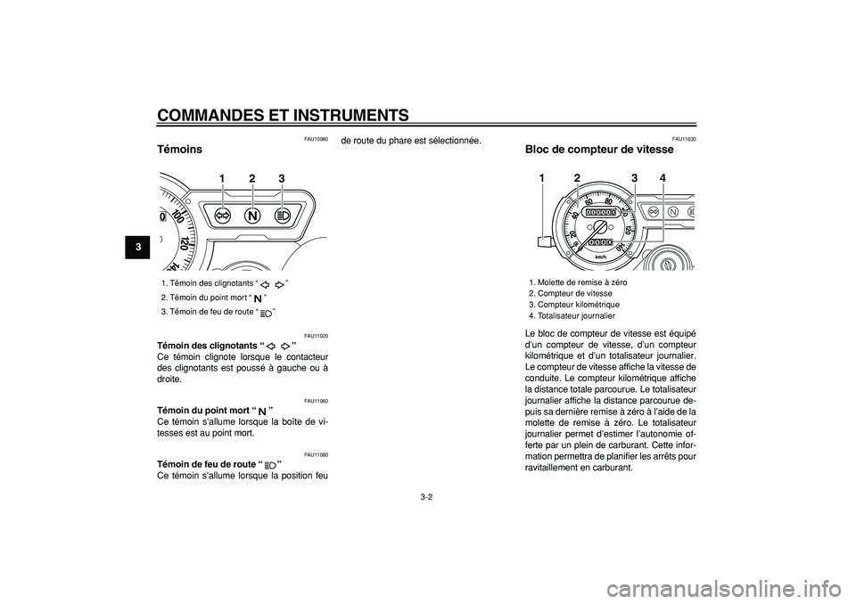 YAMAHA TRICKER 250 2005  Notices Demploi (in French)  
COMMANDES ET INSTRUMENTS 
3-2 
1
2
3
4
5
6
7
8
9
 
FAU10980 
Témoins  
FAU11020 
Témoin des clignotants “”  
Ce témoin clignote lorsque le contacteur
des clignotants est poussé à gauche ou 