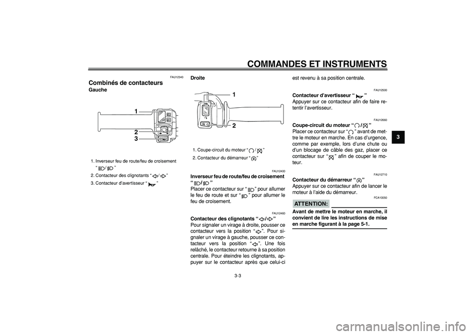 YAMAHA TRICKER 250 2005  Notices Demploi (in French)  
COMMANDES ET INSTRUMENTS 
3-3 
2
34
5
6
7
8
9
 
FAU12343 
Combinés de contacteurs  
GaucheDroite 
FAU12400 
Inverseur feu de route/feu de croisement 
“/”  
Placer ce contacteur sur “ ” pour