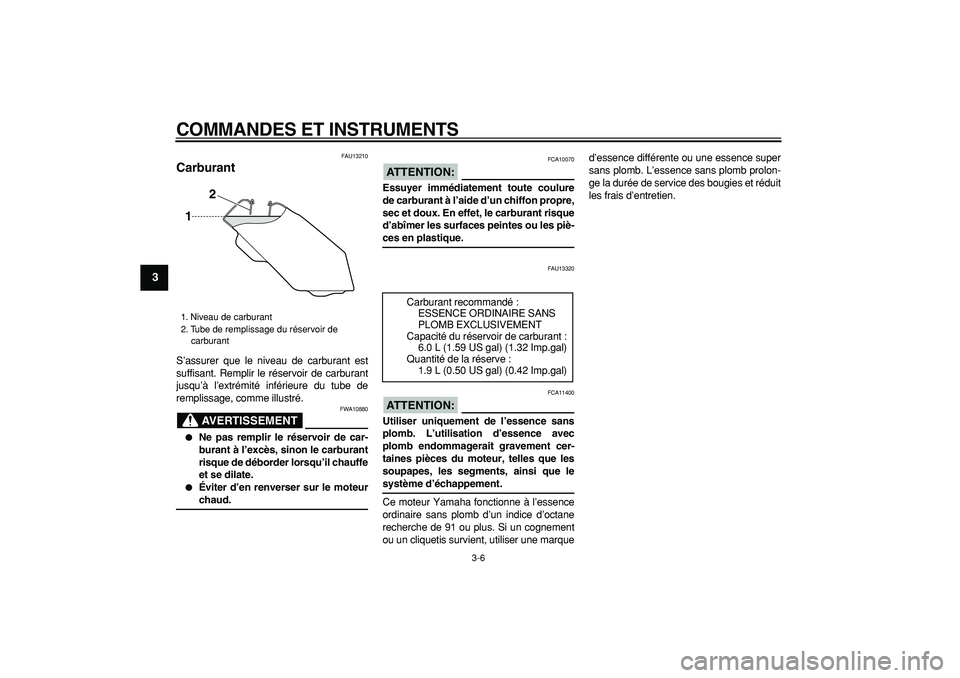 YAMAHA TRICKER 250 2005  Notices Demploi (in French)  
COMMANDES ET INSTRUMENTS 
3-6 
1
2
3
4
5
6
7
8
9
 
FAU13210 
Carburant  
S’assurer que le niveau de carburant est
suffisant. Remplir le réservoir de carburant
jusqu’à l’extrémité inférieu