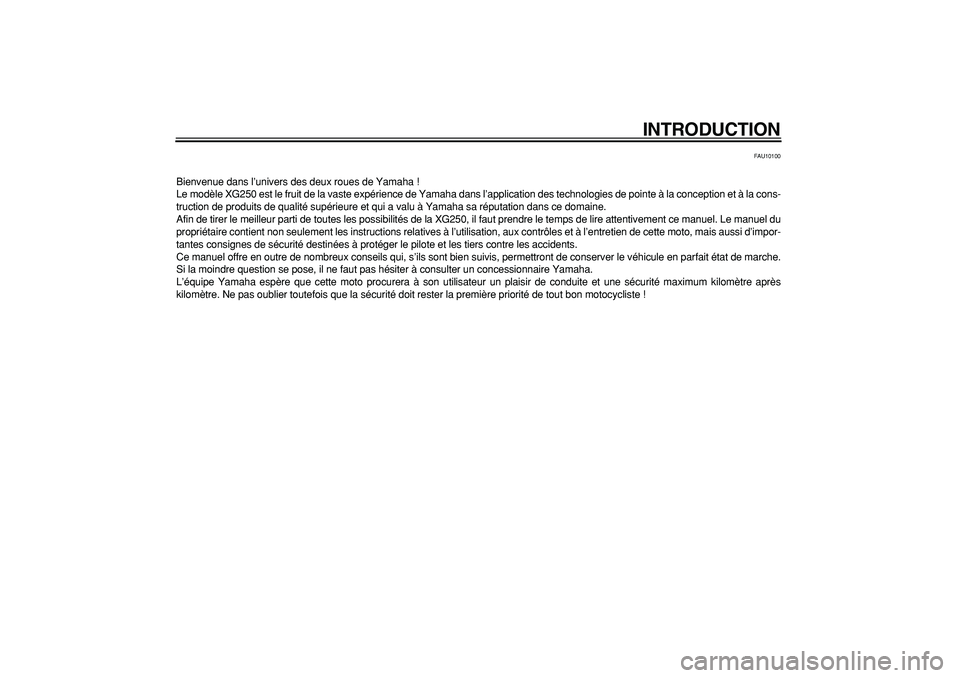 YAMAHA TRICKER 250 2005  Notices Demploi (in French)  
INTRODUCTION 
FAU10100 
Bienvenue dans l’univers des deux roues de Yamaha !
Le modèle XG250 est le fruit de la vaste expérience de Yamaha dans l’application des technologies de pointe à la co