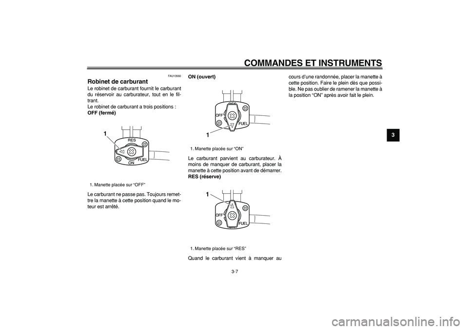 YAMAHA TRICKER 250 2005  Notices Demploi (in French)  
COMMANDES ET INSTRUMENTS 
3-7 
2
34
5
6
7
8
9
 
FAU13560 
Robinet de carburant  
Le robinet de carburant fournit le carburant
du réservoir au carburateur, tout en le fil-
trant.
Le robinet de carbu