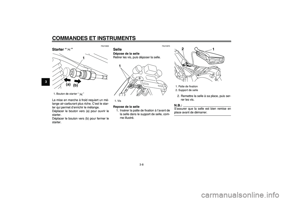 YAMAHA TRICKER 250 2005  Notices Demploi (in French)  
COMMANDES ET INSTRUMENTS 
3-8 
1
2
3
4
5
6
7
8
9
 
FAU13600 
Starter “”  
La mise en marche à froid requiert un mé-
lange air-carburant plus riche. C’est le star-
ter qui permet d’enrichir