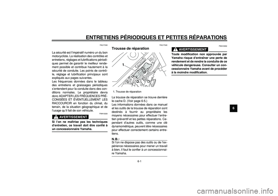 YAMAHA TRICKER 250 2005  Notices Demploi (in French)  
6-1 
2
3
4
5
67
8
9
 
ENTRETIENS PÉRIODIQUES ET PETITES RÉPARATIONS 
FAU17240 
La sécurité est l’impératif numéro un du bon
motocycliste. La réalisation des contrôles et
entretiens, régla
