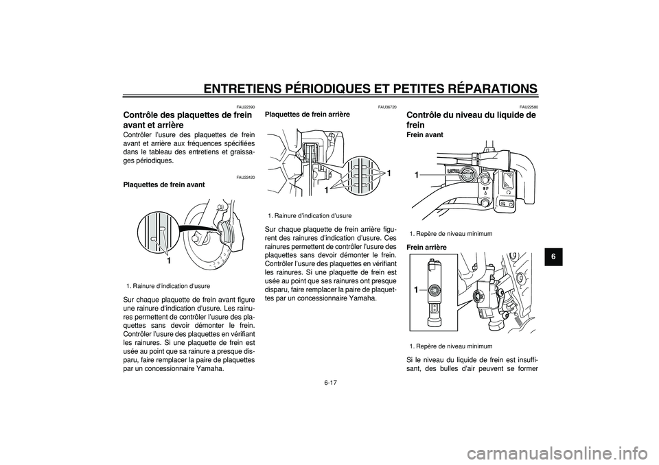 YAMAHA TRICKER 250 2005  Notices Demploi (in French)  
ENTRETIENS PÉRIODIQUES ET PETITES RÉPARATIONS 
6-17 
2
3
4
5
67
8
9
 
FAU22390 
Contrôle des plaquettes de frein 
avant et arrière  
Contrôler l’usure des plaquettes de frein
avant et arrièr