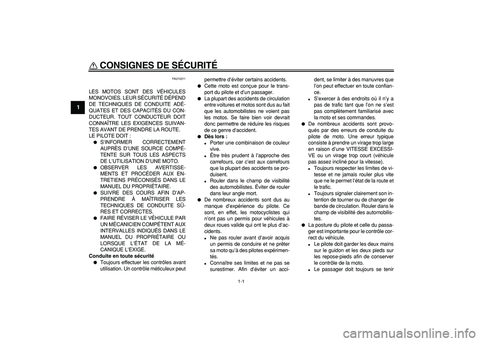 YAMAHA TRICKER 250 2005  Notices Demploi (in French)  
1-1 
1 
CONSIGNES DE SÉCURITÉ  
FAU10311 
LES MOTOS SONT DES VÉHICULES
MONOVOIES. LEUR SÉCURITÉ DÉPEND
DE TECHNIQUES DE CONDUITE ADÉ-
QUATES ET DES CAPACITÉS DU CON-
DUCTEUR. TOUT CONDUCTEUR