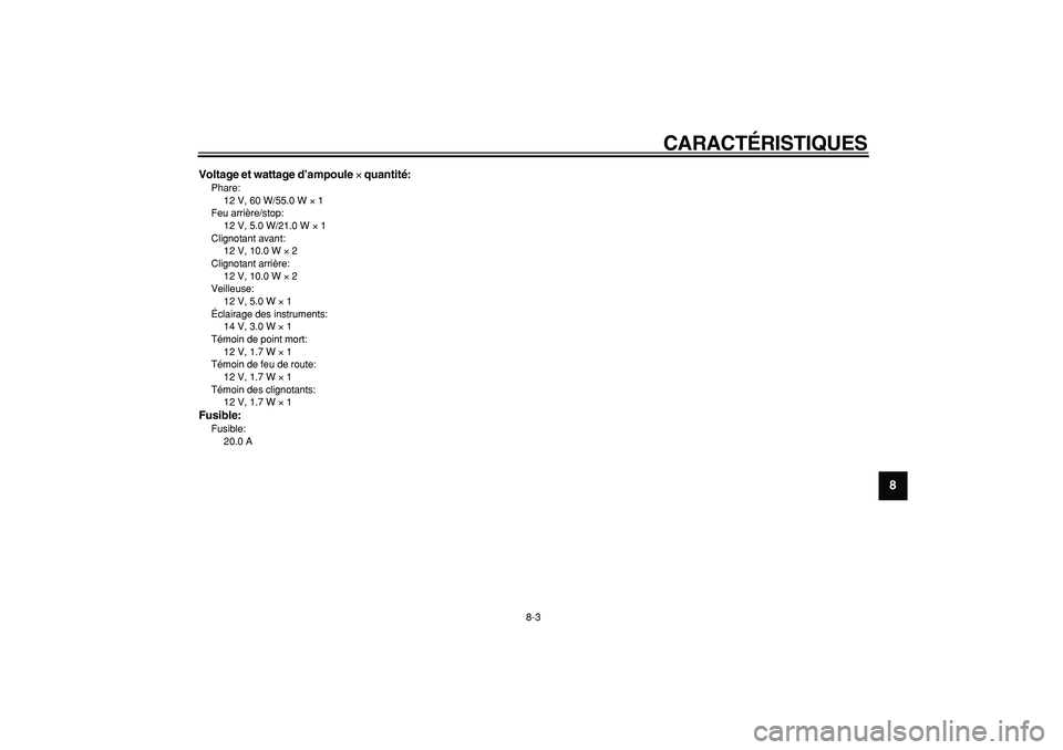 YAMAHA TRICKER 250 2005 Notices Demploi (in French)
CARACTÉRISTIQUES
8-3
2
3
4
5
6
7
89
Voltage et wattage d’ampoule
×
quantité:
Phare:
12 V, 60 W/55.0 W
×
1
Feu arrière/stop:
12 V, 5.0 W/21.0 W
×
1
Clignotant avant:
12 V, YAMAHA TRICKER 250 2005 Notices Demploi (in French)
CARACTÉRISTIQUES
8-3
2
3
4
5
6
7
89
Voltage et wattage d’ampoule
×
quantité:
Phare:
12 V, 60 W/55.0 W
×
1
Feu arrière/stop:
12 V, 5.0 W/21.0 W
×
1
Clignotant avant:
12 V,