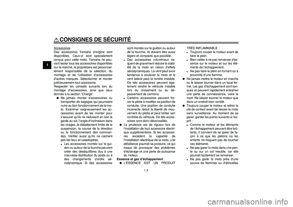 YAMAHA TRICKER 250 2005  Notices Demploi (in French)  
CONSIGNES DE SÉCURITÉ 
1-3 
1 
Accessoires
Des accessoires Yamaha d’origine sont
disponibles. Ceux-ci sont spécialement
conçus pour cette moto. Yamaha ne pou-
vant tester tous les accessoires 