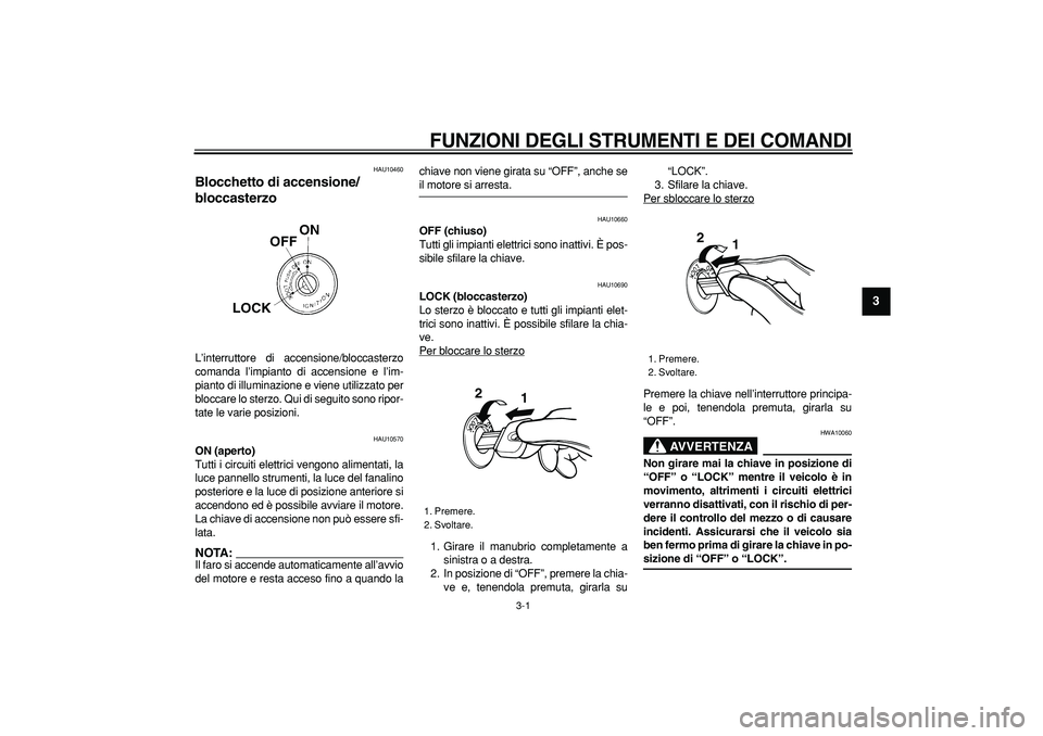 YAMAHA TRICKER 250 2005  Manuale duso (in Italian)  
3-1 
2
34
5
6
7
8
9
 
FUNZIONI DEGLI STRUMENTI E DEI COMANDI
 
HAU10460 
Blocchetto di accensione/
bloccasterzo  
L’interruttore di accensione/bloccasterzo
comanda l’impianto di accensione e l