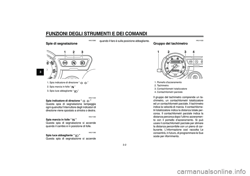 YAMAHA TRICKER 250 2005  Manuale duso (in Italian)  
FUNZIONI DEGLI STRUMENTI E DEI COMANDI
 
3-2 
1
2
3
4
5
6
7
8
9
 
HAU10980 
Spie di segnalazione  
HAU11020 
Spia indicatore di direzione “”  
Questa spia di segnalazione lampeggia
ogni qualvolt