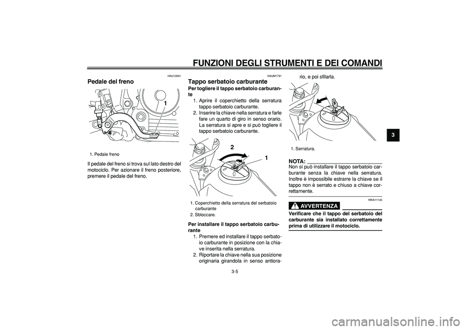 YAMAHA TRICKER 250 2005  Manuale duso (in Italian)  
FUNZIONI DEGLI STRUMENTI E DEI COMANDI
 
3-5 
2
34
5
6
7
8
9
 
HAU12941 
Pedale del freno  
Il pedale del freno si trova sul lato destro del
motociclo. Per azionare il freno posteriore,
premere il p