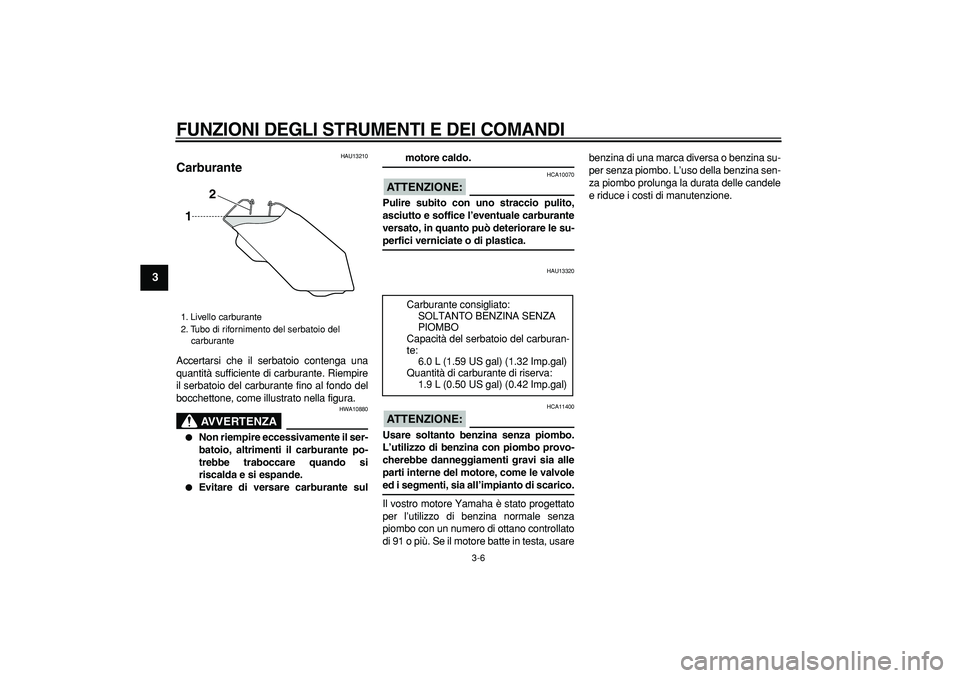 YAMAHA TRICKER 250 2005  Manuale duso (in Italian)  
FUNZIONI DEGLI STRUMENTI E DEI COMANDI
 
3-6 
1
2
3
4
5
6
7
8
9
 
HAU13210 
Carburante  
Accertarsi che il serbatoio contenga una
quantità sufficiente di carburante. Riempire
il serbatoio del carbu