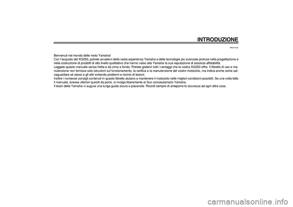 YAMAHA TRICKER 250 2005  Manuale duso (in Italian) INTRODUZIONE
HAU10100
Benvenuti nel mondo delle moto Yamaha!
Con l’acquisto del XG250, potrete avvalervi della vasta esperienza Yamaha e delle tecnologie più avanzate profuse nella progettazione e
