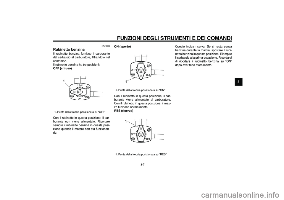 YAMAHA TRICKER 250 2005  Manuale duso (in Italian)  
FUNZIONI DEGLI STRUMENTI E DEI COMANDI
 
3-7 
2
34
5
6
7
8
9
 
HAU13560 
Rubinetto benzina  
Il rubinetto benzina fornisce il carburante
dal serbatoio al carburatore, filtrandolo nel
contempo.
Il ru