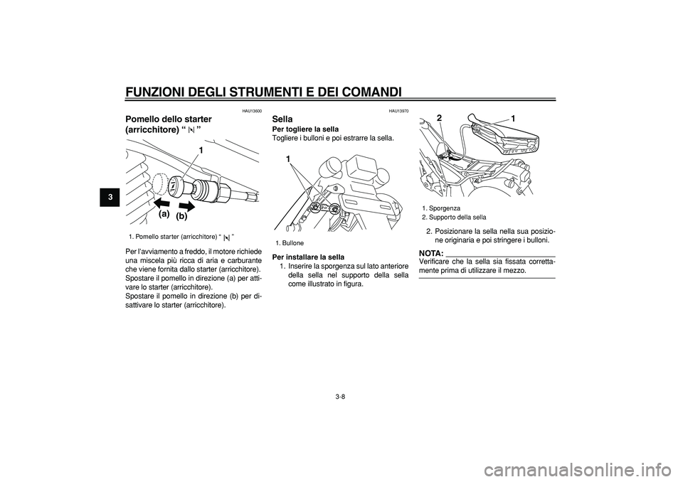 YAMAHA TRICKER 250 2005  Manuale duso (in Italian)  
FUNZIONI DEGLI STRUMENTI E DEI COMANDI
 
3-8 
1
2
3
4
5
6
7
8
9
 
HAU13600 
Pomello dello starter 
(arricchitore) “”  
Per l’avviamento a freddo, il motore richiede
una miscela più ricca di a