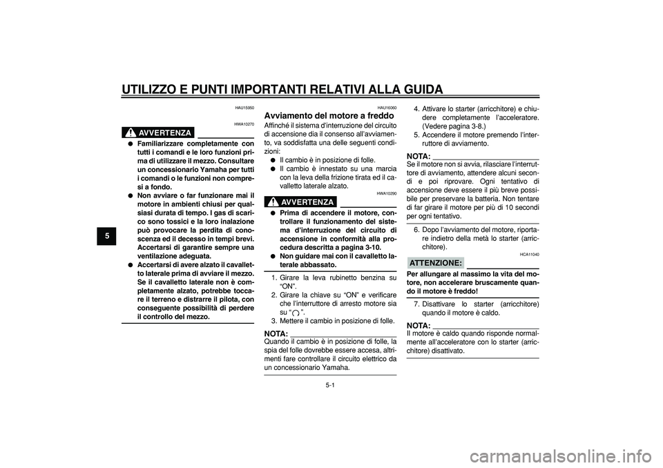 YAMAHA TRICKER 250 2005  Manuale duso (in Italian)  
5-1 
1
2
3
4
5
6
7
8
9
 
UTILIZZO E PUNTI IMPORTANTI RELATIVI ALLA GUIDA
 
HAU15950
AVVERTENZA
 
HWA10270 
 
Familiarizzare completamente con
tutti i comandi e le loro funzioni pri-
ma di utilizzar